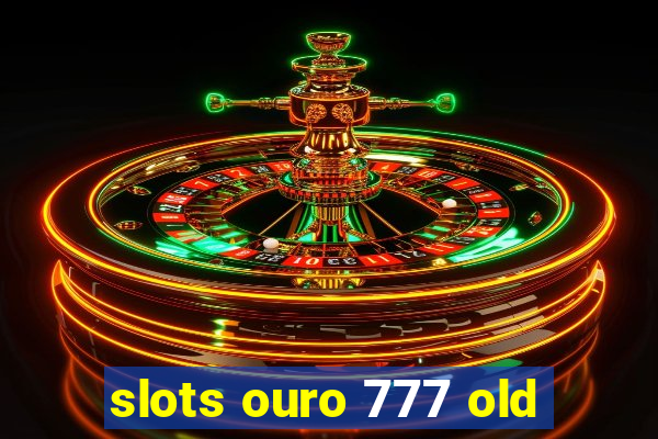 slots ouro 777 old